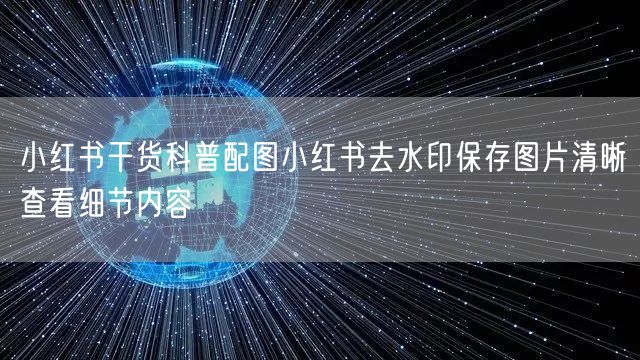 小红书干货科普配图小红书去水印保存图片清晰查看细节内容