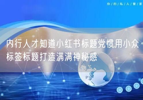 内行人才知道小红书标题党惯用小众标签标题打造满满神秘感