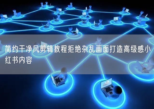 简约干净风剪辑教程拒绝杂乱画面打造高级感小红书内容