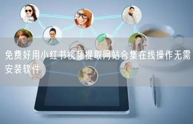 免费好用小红书视频提取网站合集在线操作无需安装软件