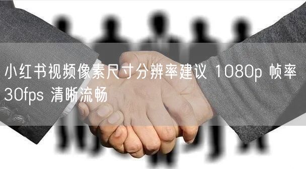 小红书视频像素尺寸分辨率建议 1080p 帧率 30fps 