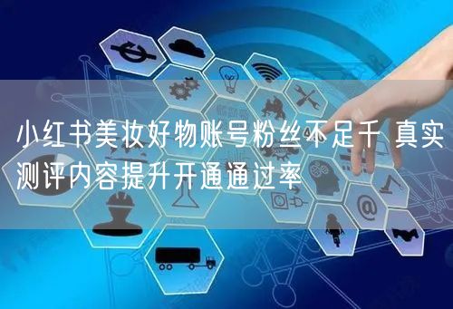 小红书美妆好物账号粉丝不足千 真实测评内容提升开通通过率