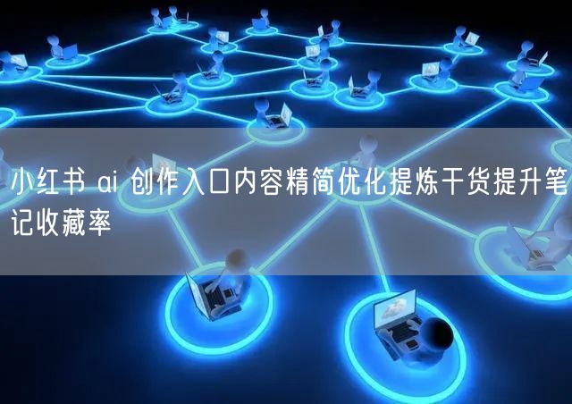 小红书 ai 创作入口内容精简优化提炼干货提升笔记收藏率