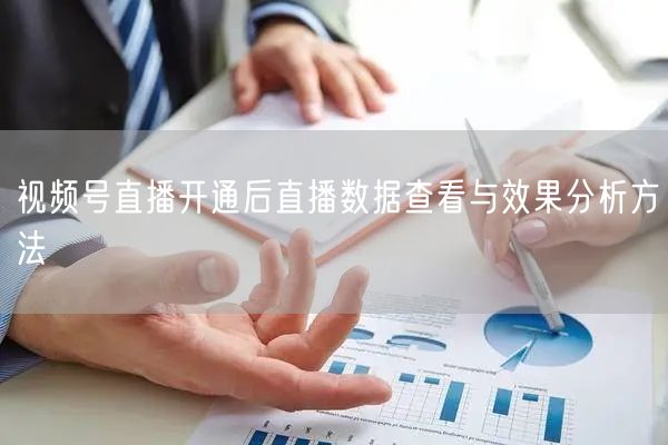 视频号直播开通后直播数据查看与效果分析方法