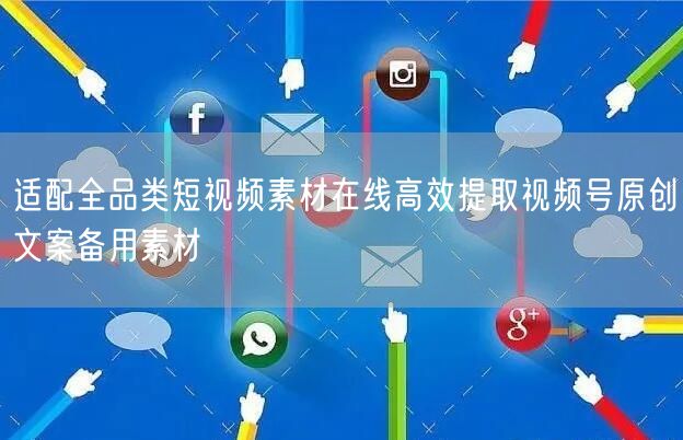 适配全品类短视频素材在线高效提取视频号原创文案备用素材