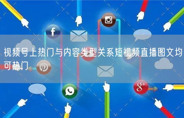 视频号上热门与内容类型关系短视频直播图文均可热门