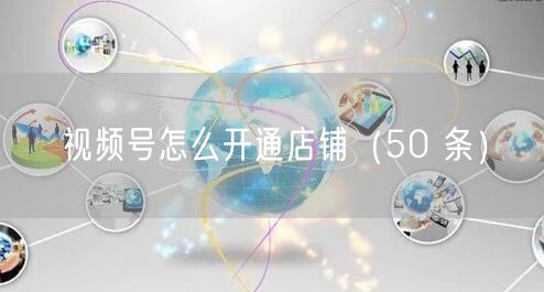 视频号怎么开通店铺（50 条）