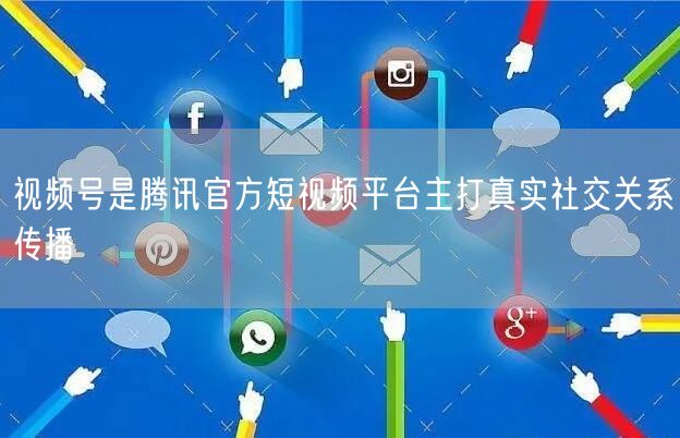 视频号是腾讯官方短视频平台主打真实社交关系传播
