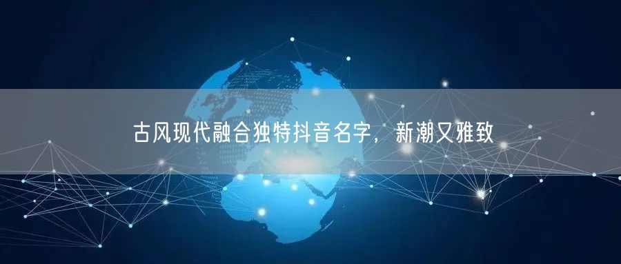 古风现代融合独特抖音名字，新潮又雅致