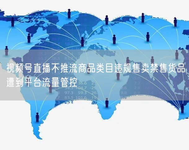 视频号直播不推流商品类目违规售卖禁售货品遭到平台流量管控