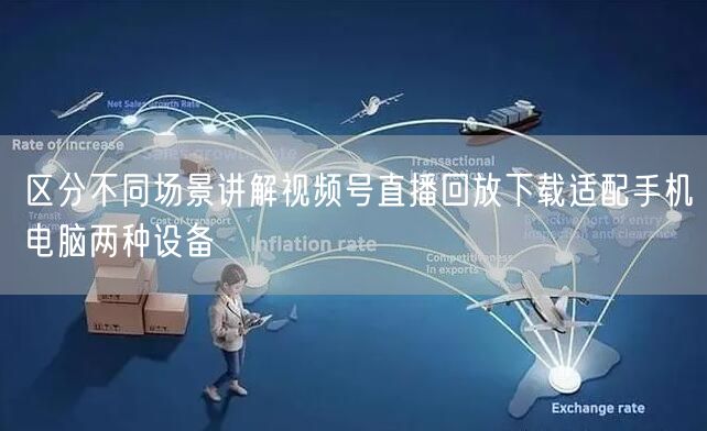 区分不同场景讲解视频号直播回放下载适配手机电脑两种设备