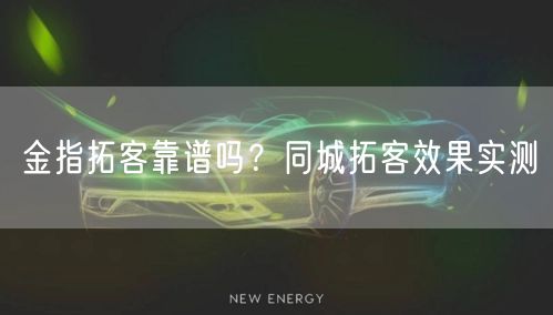 金指拓客靠谱吗？同城拓客效果实测