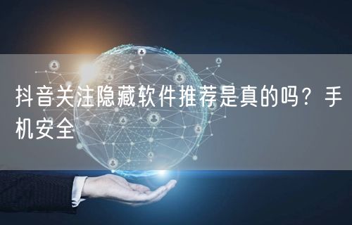 抖音关注隐藏软件推荐是真的吗？手机安全