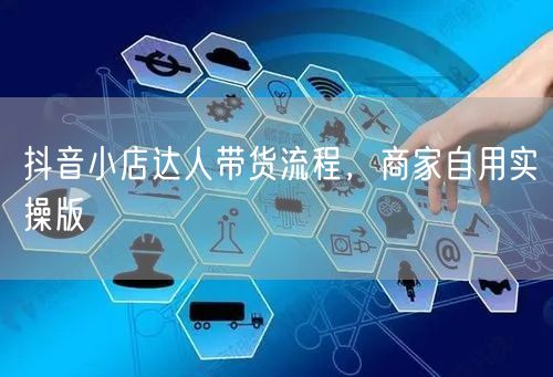 抖音小店达人带货流程，商家自用实操版