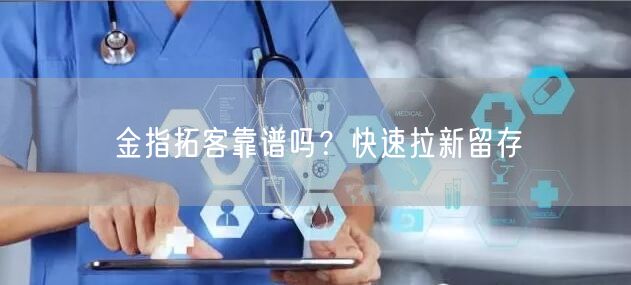 金指拓客靠谱吗？快速拉新留存