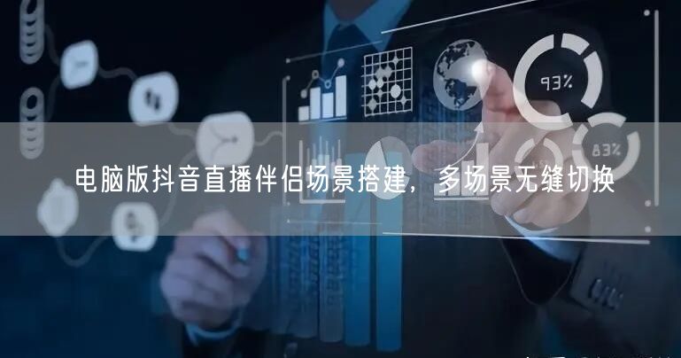 电脑版抖音直播伴侣场景搭建，多场景无缝切换