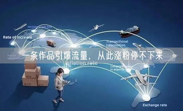 一条作品引爆流量，从此涨粉停不下来