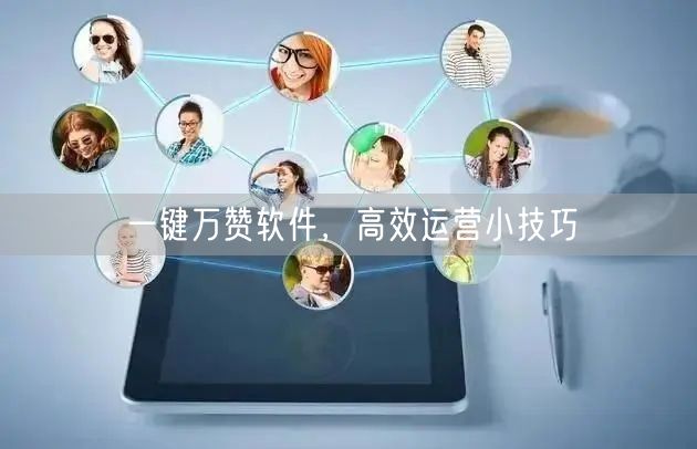 一键万赞软件，高效运营小技巧