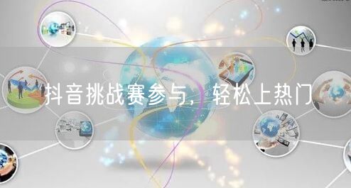 抖音挑战赛参与，轻松上热门