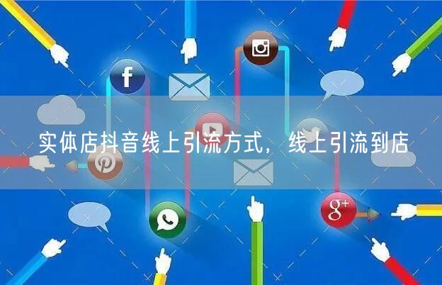 实体店抖音线上引流方式，线上引流到店