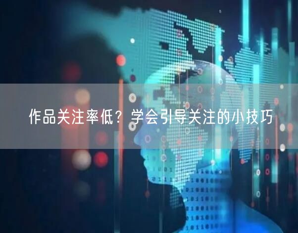 作品关注率低？学会引导关注的小技巧