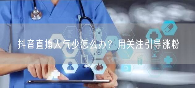 抖音直播人气少怎么办？用关注引导涨粉
