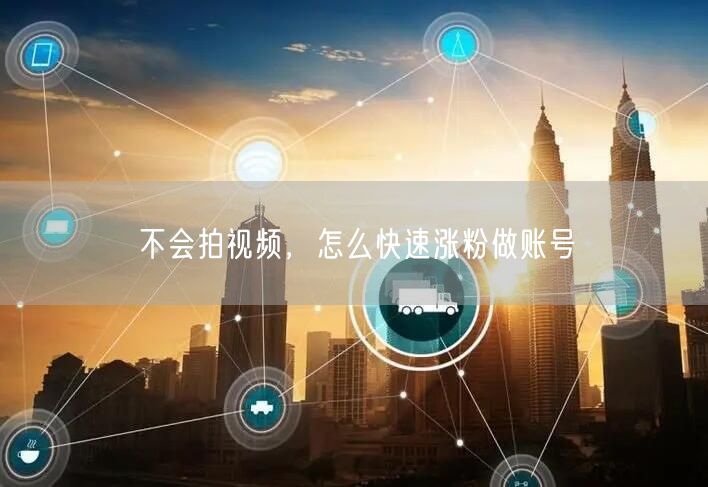 不会拍视频，怎么快速涨粉做账号