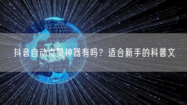 抖音自动点赞神器有吗？适合新手的科普文