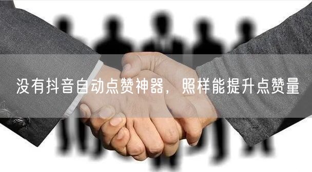 没有抖音自动点赞神器，照样能提升点赞量