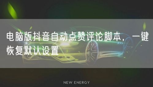 电脑版抖音自动点赞评论脚本，一键恢复默认设置