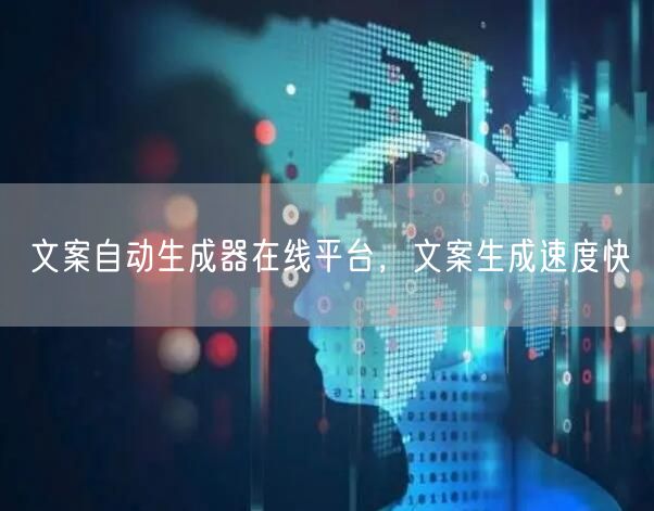 文案自动生成器在线平台，文案生成速度快