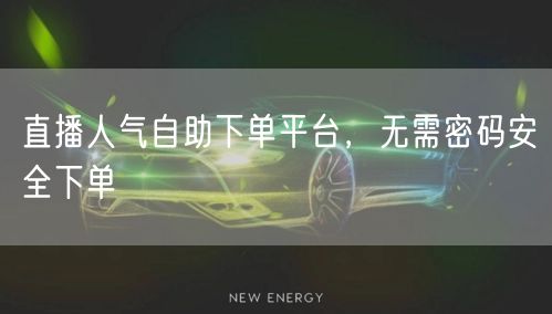 直播人气自助下单平台，无需密码安全下单