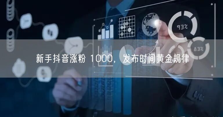 新手抖音涨粉 1000，发布时间黄金规律