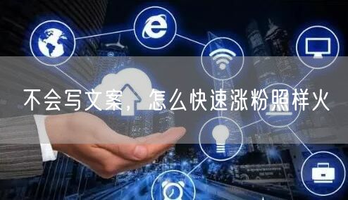 不会写文案，怎么快速涨粉照样火