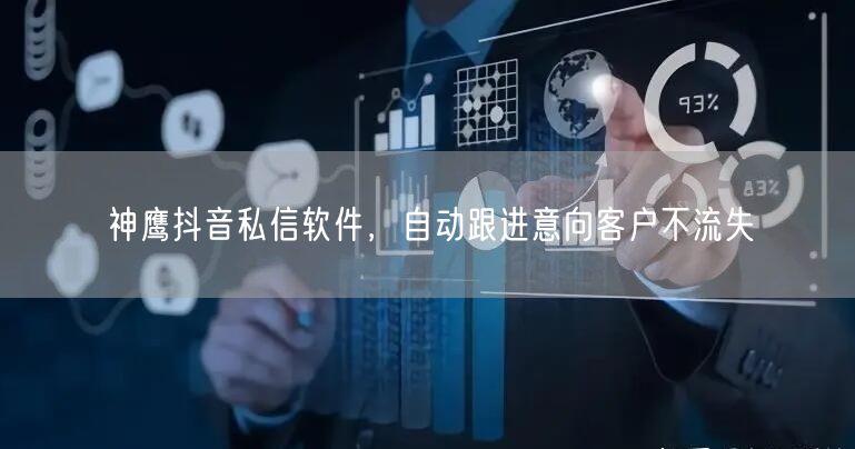 神鹰抖音私信软件，自动跟进意向客户不流失