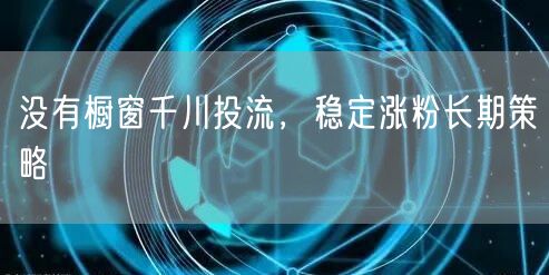 没有橱窗千川投流，稳定涨粉长期策略