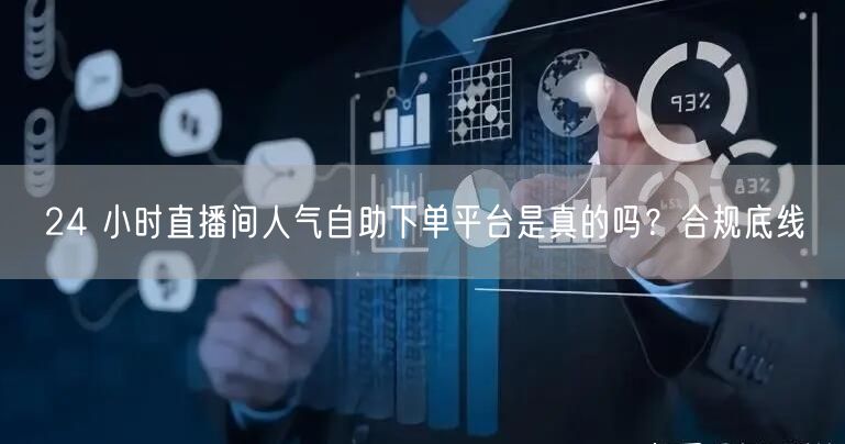 24 小时直播间人气自助下单平台是真的吗？合规底线