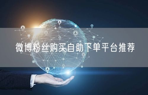 微博粉丝购买自助下单平台推荐