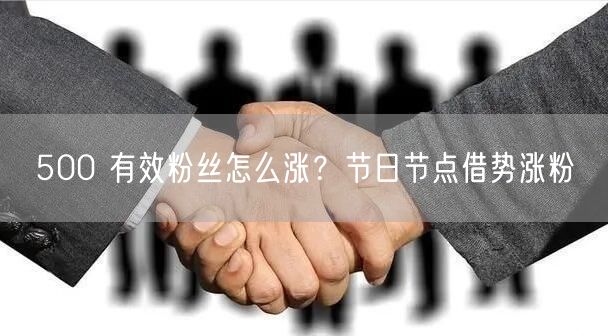 500 有效粉丝怎么涨？节日节点借势涨粉