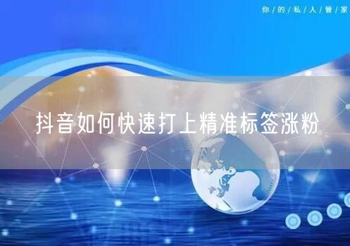 抖音如何快速打上精准标签涨粉