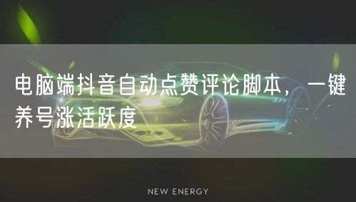 电脑端抖音自动点赞评论脚本，一键养号涨活跃度