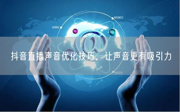 抖音直播声音优化技巧，让声音更有吸引力