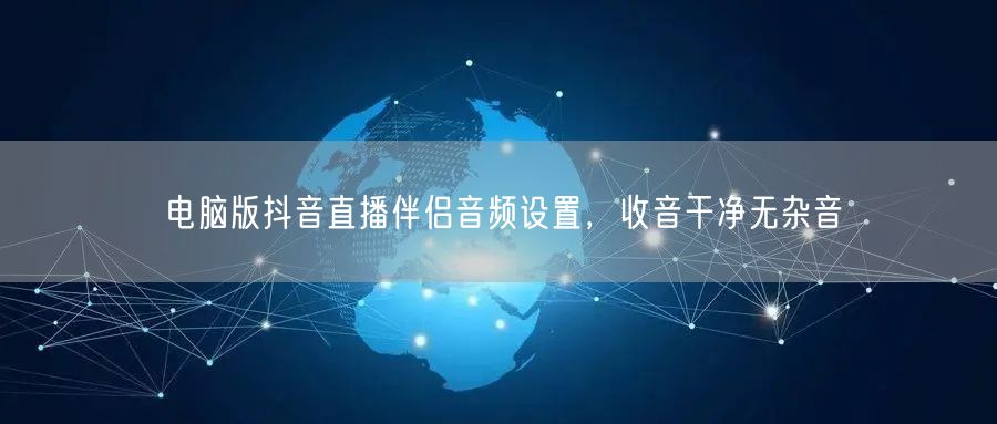 电脑版抖音直播伴侣音频设置，收音干净无杂音