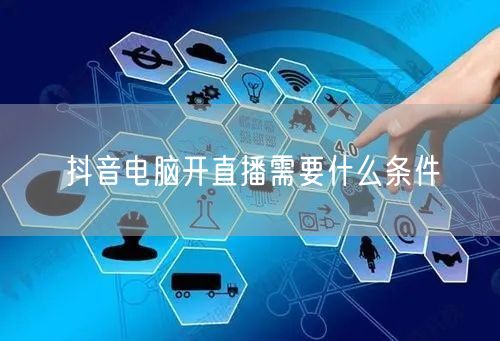 抖音电脑开直播需要什么条件
