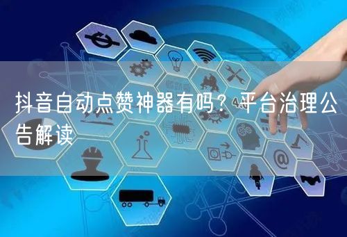 抖音自动点赞神器有吗？平台治理公告解读