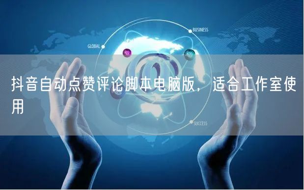 抖音自动点赞评论脚本电脑版，适合工作室使用