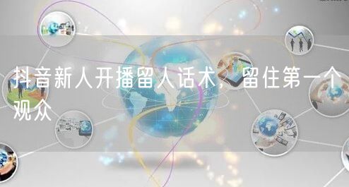 抖音新人开播留人话术，留住第一个观众