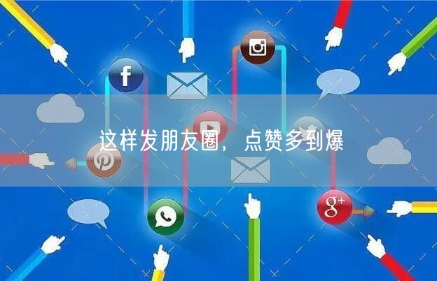这样发朋友圈，点赞多到爆