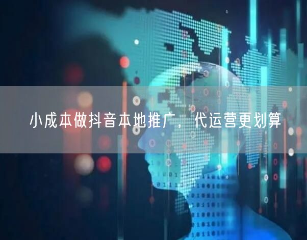 小成本做抖音本地推广，代运营更划算