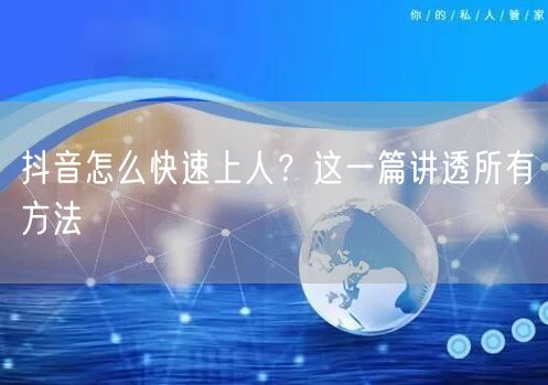 抖音怎么快速上人？这一篇讲透所有方法
